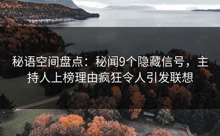 秘语空间盘点：秘闻9个隐藏信号，主持人上榜理由疯狂令人引发联想