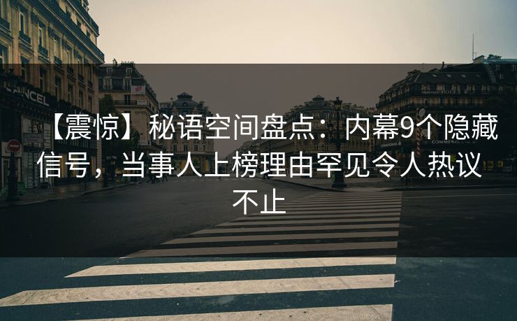 【震惊】秘语空间盘点:内幕9个隐藏信号,当事人上榜理由罕见令人热议不止 【震惊】秘语空间盘点:内幕9个隐藏信号,当事人上榜理由罕见令人热议不止